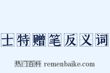 士特赠笔反义词是什么意思的图片